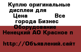 Куплю оригинальные дисплеи для Samsung  › Цена ­ 100 000 - Все города Бизнес » Оборудование   . Ненецкий АО,Красное п.